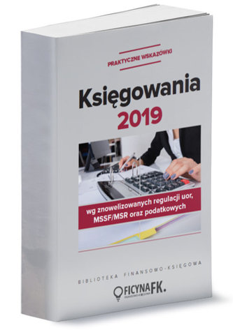 Księgowania 2019 wg znowelizowanych regulacji UoR, MSSF/MSR oraz podatkowych - praktyczne wskazówki Księgowania 2019 wg znowelizowanych regulacji UoR, MSSF/MSR oraz podatkowych - praktyczne wskazówki