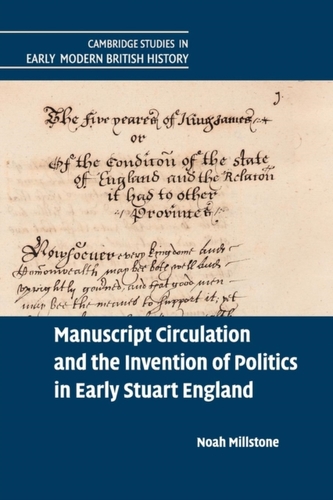 Manuscript Circulation and the Invention of Politics in Early Stuart England Manuscript Circulation and the Invention of Politics in Early Stuart England
