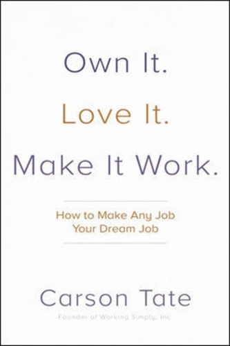 Own It. Love It. Make It Work.: How to Make Any Job Your Dream Job