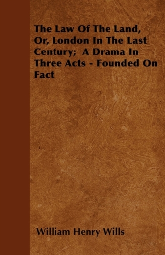 The Law Of The Land, Or, London In The Last Century; A Drama In Three Acts - Founded On Fact
