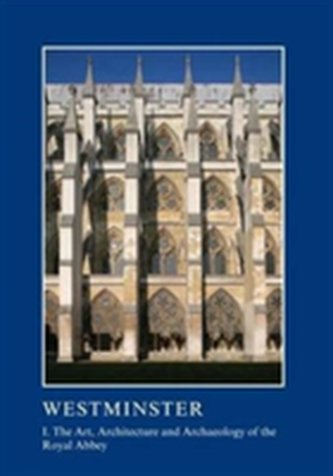 Westminster Part I: The Art, Architecture and Archaeology of the Royal Abbey Westminster Part I: The Art, Architecture and Archaeology of the Royal Abbey