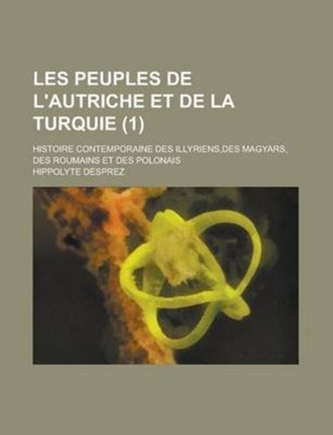 Les Peuples de L'Autriche Et de La Turquie; Histoire Contemporaine Des Illyriens, Des Magyars, Des Roumains Et Des Polon