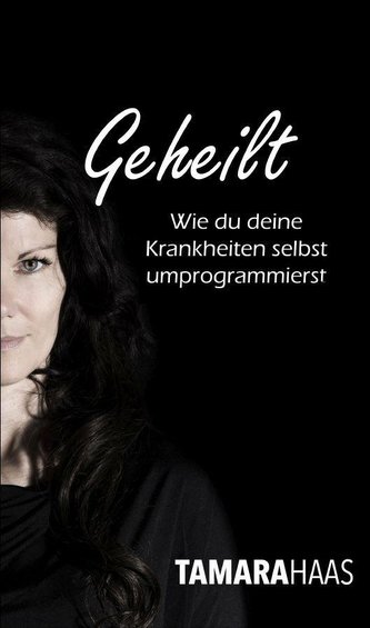 Geheilt - Wie du deine Krankheiten selbst umprogrammierst Geheilt - Wie du deine Krankheiten selbst umprogrammierst