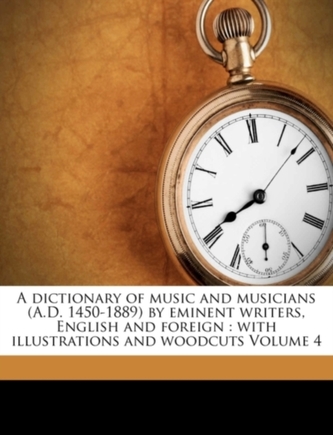 A Dictionary of Music and Musicians (A.D. 1450-1889) by Eminent Writers, English and Foreign