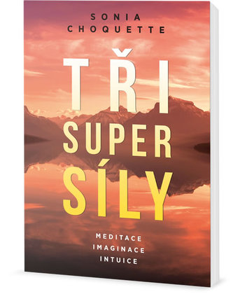 Tři super síly : meditace, představivost & intuice (Sonia Choquette, 2017)
