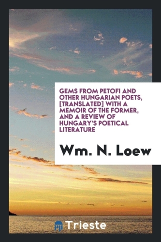 Gems from Petofi and Other Hungarian Poets, [translated] with a Memoir of the Former, and a Review of Hungary's Poetical