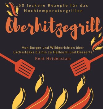 Oberhitzegrill - 50 leckere Rezepte für das Hochtemperaturgrillen