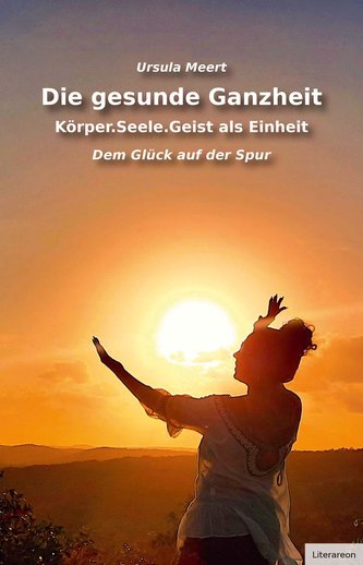 Die gesunde Ganzheit - Körper.Seele.Geist als Einheit