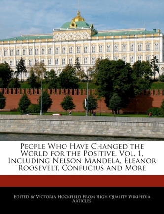 People Who Have Changed the World for the Positive, Vol. 1, Including Nelson Mandela, Eleanor Roosevelt, Confucius and M
