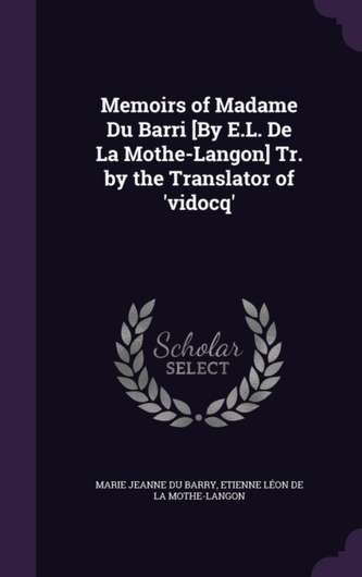 Memoirs of Madame Du Barri [By E.L. de la Mothe-Langon] Tr. by the Translator of 'Vidocq'