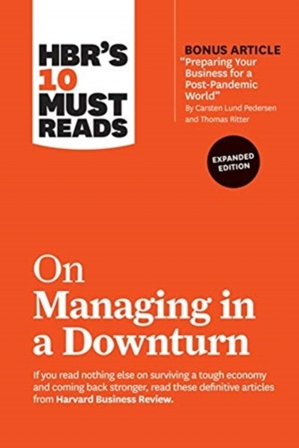 HBR's 10 Must Reads on Managing in a Downturn, Expanded Edition (with bonus article \"Preparing Your Business for a Post-
