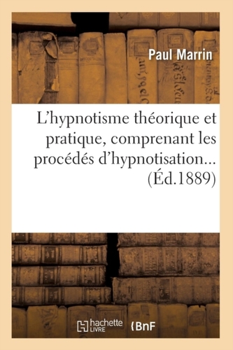 L'hypnotisme theorique et pratique, comprenant les procedes d'hypnotisation (Ed.1889)