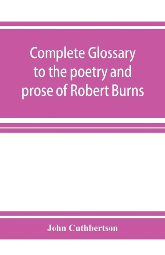 Complete glossary to the poetry and prose of Robert Burns. With upwards of three thousand illustrations from English aut