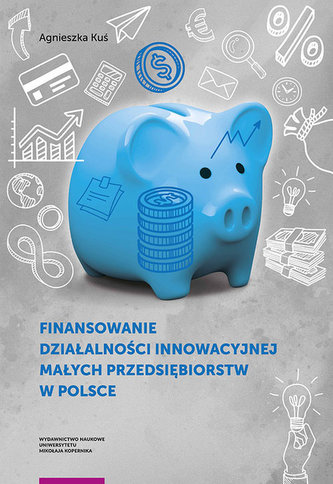Finansowanie działalności innowacyjnej małych przedsiębiorstw w Polsce Finansowanie działalności innowacyjnej małych przedsiębiorstw w Polsce