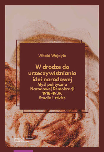 W drodze do urzeczywistniania idei narodowej Myśl polityczna Narodowej Demokracji 1918-1939 Studia