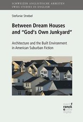 Between Dream Houses and \"God's Own Junkyard\": Architecture and the Built Environment in American Suburban Fiction