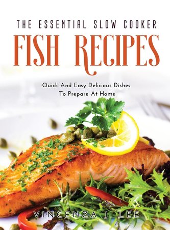 The Essential Slow Cooker Fish Recipes: Quick And Tasty Dishes To Prepare At Home