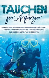 Tauchen für Anfänger: Von der Beschaffung der passenden Ausrüstung über das Absolvieren eines Tauchscheins bis zu den schönsten