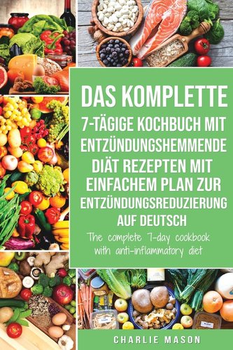 Das komplette 7-tägige Kochbuch mit entzündungshemmende Diät Rezepten Mit einfachem Plan zur Entzündungsreduzierung Auf Deutsch/