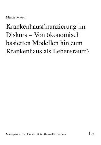 Krankenhausfinanzierung im Diskurs - Von ökonomisch basierten Modellen hin zum Krankenhaus als Lebensraum? Krankenhausfinanzierung im Diskurs - Von ökonomisch basierten Modellen hin zum Krankenhaus als Lebensraum?