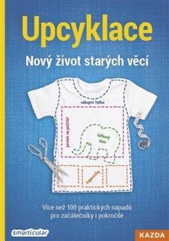 Upcyklace: Nový život starých věcí - Více než 100 praktických nápadů pro začátečníky i pokročilé