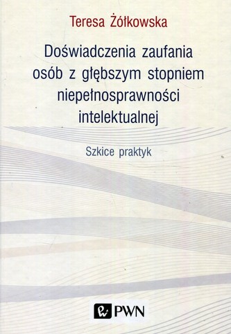 Doświadczenia zaufania osób z głębszym stopniem niepełnosprawności intelektualnej Doświadczenia zaufania osób z głębszym stopniem niepełnosprawności intelektualnej