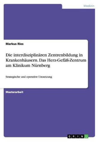 Strategische und Operative Umsetzung der interdisziplinären Zentrenbildung in Krankenhäusern am Beispiel des Herz-Gefäß-Zentrums
