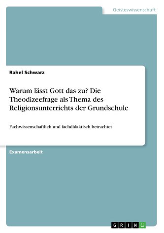 Warum lässt Gott das zu? Die Theodizeefrage als Thema des Religionsunterrichts der Grundschule