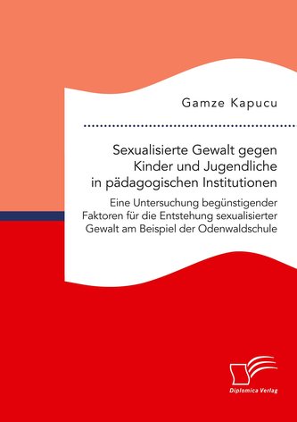 Sexualisierte Gewalt gegen Kinder und Jugendliche in pädagogischen Institutionen. Eine Untersuchung begünstigender Faktoren für