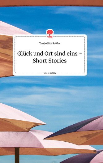 Glück und Ort sind eins - Short Stories. Life is a Story - story.one