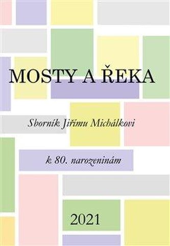 Mosty a řeka - Sborník Jiřímu Michálkovi k 80. narozeninám Mosty a řeka - Sborník Jiřímu Michálkovi k 80. narozeninám