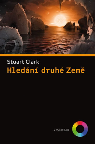 Hledání druhé Země : podivuhodná historie pátrání po vzdálené planetě podobné té naší (Stuart Clark, 2017)