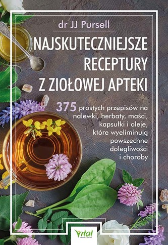 Najskuteczniejsze receptury z ziołowej apteki. 375 prostych przepisów na nalewki, herbaty, maści, kapsułki i oleje, które w