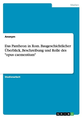 Das Pantheon in Rom. Baugeschichtlicher Überblick, Beschreibung und Rolle des \"opus caementium\"