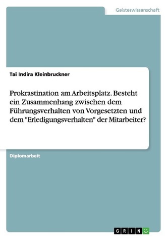 Prokrastination am Arbeitsplatz. Besteht ein Zusammenhang zwischen dem Führungsverhalten von Vorgesetzten und dem \"Erledigungsve