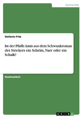 Ist der Pfaffe Amis aus dem Schwankroman des Strickers ein Schelm, Narr oder ein Schalk?