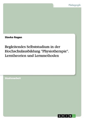 Begleitendes Selbststudium in der Hochschulausbildung \"Physiotherapie\". Lerntheorien und Lernmethoden