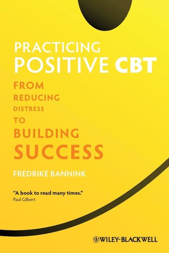Practicing Positive CBT: From Reducing Distress to Building Success Practicing Positive CBT: From Reducing Distress to Building Success