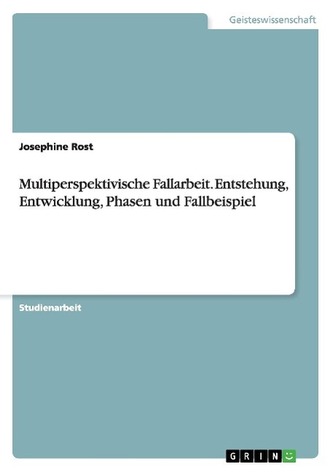 Multiperspektivische Fallarbeit. Entstehung, Entwicklung, Phasen und Fallbeispiel Multiperspektivische Fallarbeit. Entstehung, Entwicklung, Phasen und Fallbeispiel