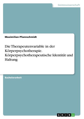 Die Therapeutenvariable in der Körperpsychotherapie. Körperpsychotherapeutische Identität und Haltung Die Therapeutenvariable in der Körperpsychotherapie. Körperpsychotherapeutische Identität und Haltung