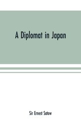 A diplomat in Japan; The inner history of the critical years in the evolution of Japan when the ports were opened and the monarc