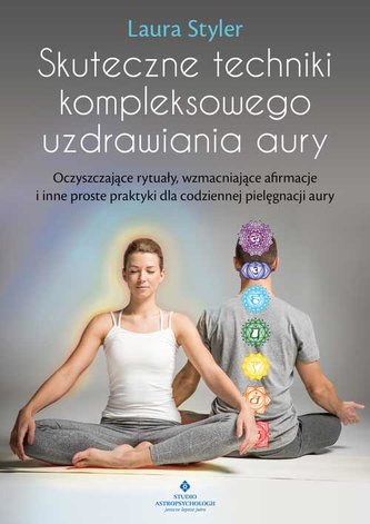 Skuteczne techniki kompleksowego uzdrawiania aury. Oczyszczające rytuały, wzmacniające afirmacje i inne proste praktyki dla c