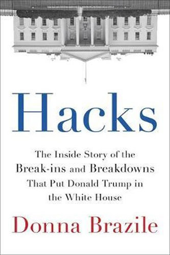 Hacks : The Inside Story of the Break-ins and Breakdowns That Put Donald Trump in the White House Hacks : The Inside Story of the Break-ins and Breakdowns That Put Donald Trump in the White House