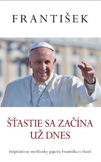 Šťastie sa začína už dnes (Pápež František)