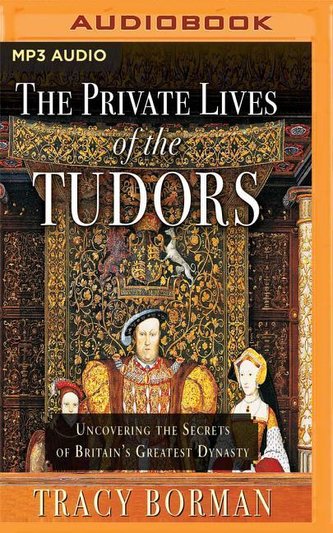The Private Lives of the Tudors: Uncovering the Secrets of Britain's Greatest Dynasty