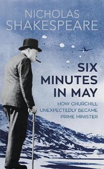 Six Minutes in May : How Churchill Unexpectedly Became Prime Minister Six Minutes in May : How Churchill Unexpectedly Became Prime Minister