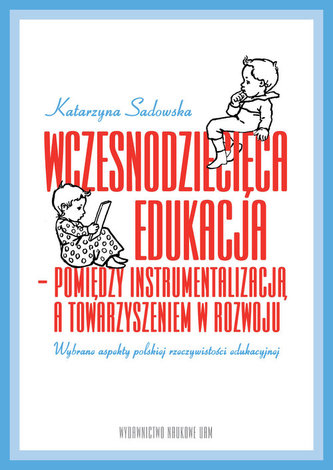 Wczesnodziecięca edukacja - pomiędzy instrumentalizacją a towarzyszeniem  w rozwoju