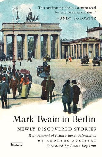 Mark Twain in Berlin: Newly Discovered Stories & an Account of Twain's Berlin Adventures Mark Twain in Berlin: Newly Discovered Stories & an Account of Twain's Berlin Adventures