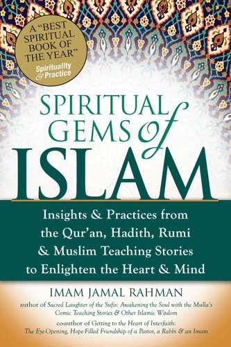 Spiritual Gems of Islam: Insights & Practices from the Qur'an, Hadith, Rumi & Muslim Teaching Stories to Enlighten the Heart & M