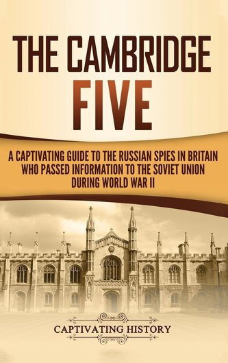 The Cambridge Five: A Captivating Guide to the Russian Spies in Britain Who Passed Information to the Soviet Union During World